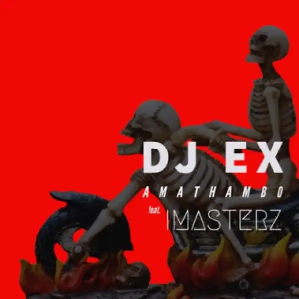 DJ Ex - Amathambo Ft Imasterz